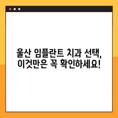 울산 임플란트 진료, 정직과 책임감으로 신뢰를 얻는 방법 | 울산 임플란트, 치과 선택 가이드, 성공적인 임플란트