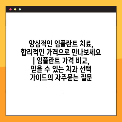 양심적인 임플란트 치료, 합리적인 가격으로 만나보세요 | 임플란트 가격 비교, 믿을 수 있는 치과 선택 가이드