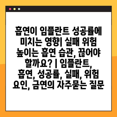 흡연이 임플란트 성공률에 미치는 영향| 실패 위험 높이는 흡연 습관, 끊어야 할까요? | 임플란트, 흡연, 성공률, 실패, 위험 요인, 금연