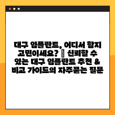 대구 임플란트, 어디서 할지 고민이세요? | 신뢰할 수 있는 대구 임플란트 추천 & 비교 가이드