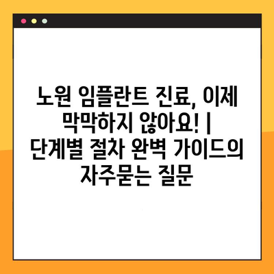 노원 임플란트 진료, 이제 막막하지 않아요! |  단계별 절차 완벽 가이드