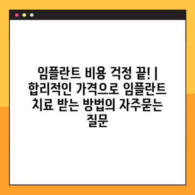 임플란트 비용 걱정 끝! | 합리적인 가격으로 임플란트 치료 받는 방법