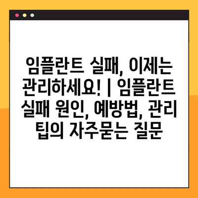 임플란트 실패, 이제는 관리하세요! | 임플란트 실패 원인, 예방법, 관리 팁