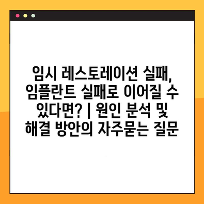 임시 레스토레이션 실패, 임플란트 실패로 이어질 수 있다면? | 원인 분석 및 해결 방안