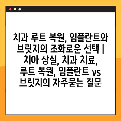 치과 루트 복원, 임플란트와 브릿지의 조화로운 선택 | 치아 상실, 치과 치료, 루트 복원, 임플란트 vs 브릿지