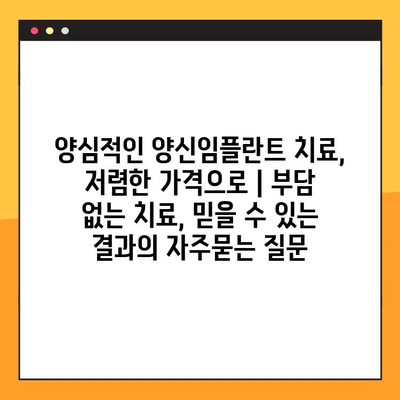 양심적인 양신임플란트 치료, 저렴한 가격으로 | 부담 없는 치료, 믿을 수 있는 결과