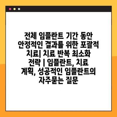 전체 임플란트 기간 동안 안정적인 결과를 위한 포괄적 치료| 치료 반복 최소화 전략 | 임플란트, 치료 계획, 성공적인 임플란트