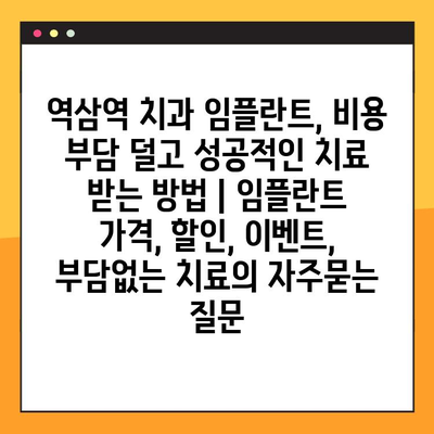 역삼역 치과 임플란트, 비용 부담 덜고 성공적인 치료 받는 방법 | 임플란트 가격, 할인, 이벤트, 부담없는 치료