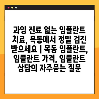 과잉 진료 없는 임플란트 치료, 목동에서 정밀 검진 받으세요 | 목동 임플란트, 임플란트 가격, 임플란트 상담