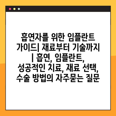 흡연자를 위한 임플란트 가이드| 재료부터 기술까지 | 흡연, 임플란트, 성공적인 치료, 재료 선택, 수술 방법