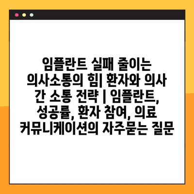 임플란트 실패 줄이는 의사소통의 힘| 환자와 의사 간 소통 전략 | 임플란트, 성공률, 환자 참여, 의료 커뮤니케이션