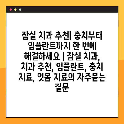 잠실 치과 추천| 충치부터 임플란트까지 한 번에 해결하세요 | 잠실 치과, 치과 추천, 임플란트, 충치 치료, 잇몸 치료