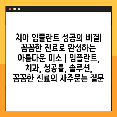 치아 임플란트 성공의 비결| 꼼꼼한 진료로 완성하는 아름다운 미소 | 임플란트, 치과, 성공률, 솔루션, 꼼꼼한 진료