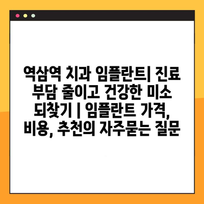 역삼역 치과 임플란트| 진료 부담 줄이고 건강한 미소 되찾기 | 임플란트 가격, 비용, 추천