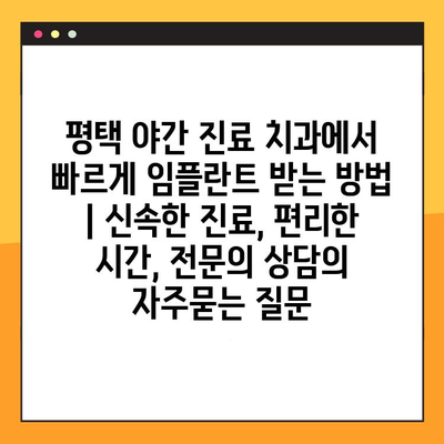 평택 야간 진료 치과에서 빠르게 임플란트 받는 방법 | 신속한 진료, 편리한 시간, 전문의 상담