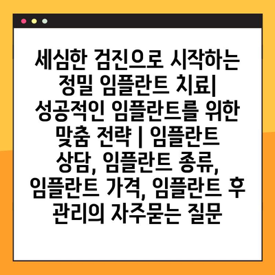 세심한 검진으로 시작하는 정밀 임플란트 치료| 성공적인 임플란트를 위한 맞춤 전략 | 임플란트 상담, 임플란트 종류, 임플란트 가격, 임플란트 후 관리