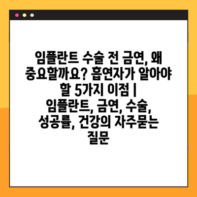 임플란트 수술 전 금연, 왜 중요할까요? 흡연자가 알아야 할 5가지 이점 | 임플란트, 금연, 수술, 성공률, 건강