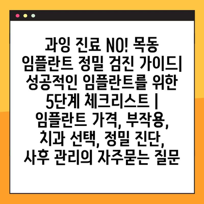 과잉 진료 NO! 목동 임플란트 정밀 검진 가이드| 성공적인 임플란트를 위한 5단계 체크리스트 | 임플란트 가격, 부작용, 치과 선택, 정밀 진단, 사후 관리