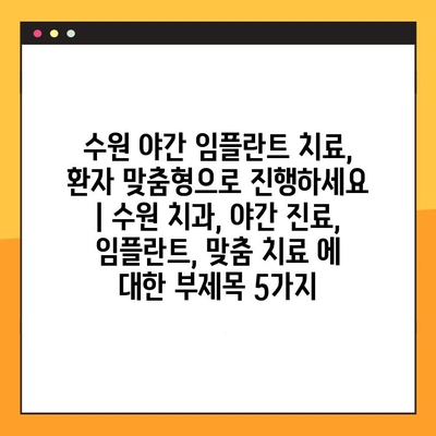 수원 야간 임플란트 치료, 환자 맞춤형으로 진행하세요 | 수원 치과, 야간 진료, 임플란트, 맞춤 치료