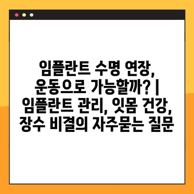 임플란트 수명 연장, 운동으로 가능할까? | 임플란트 관리, 잇몸 건강, 장수 비결