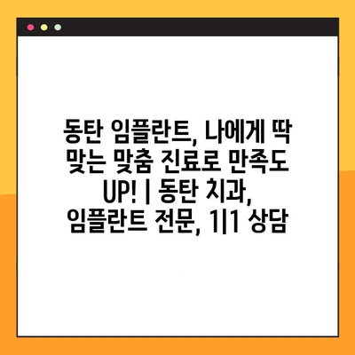 동탄 임플란트, 나에게 딱 맞는 맞춤 진료로 만족도 UP! | 동탄 치과, 임플란트 전문, 1|1 상담