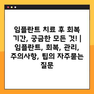 임플란트 치료 후 회복 기간, 궁금한 모든 것! | 임플란트, 회복, 관리, 주의사항, 팁