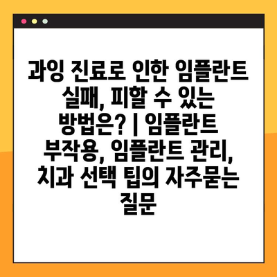 과잉 진료로 인한 임플란트 실패, 피할 수 있는 방법은? | 임플란트 부작용, 임플란트 관리, 치과 선택 팁