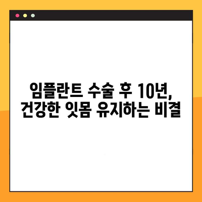 임플란트 수술 후, 10년 후에도 건강한 잇몸을 유지하는 비결 | 장기적 예후, 성공적인 임플란트, 관리법