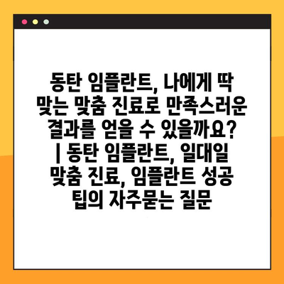 동탄 임플란트, 나에게 딱 맞는 맞춤 진료로 만족스러운 결과를 얻을 수 있을까요? | 동탄 임플란트, 일대일 맞춤 진료, 임플란트 성공 팁