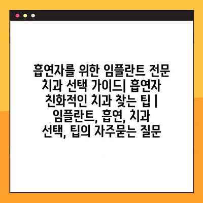 흡연자를 위한 임플란트 전문 치과 선택 가이드| 흡연자 친화적인 치과 찾는 팁 | 임플란트, 흡연, 치과 선택, 팁