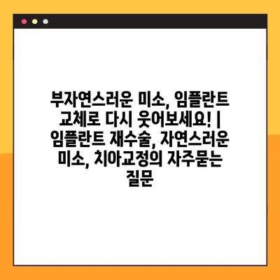 부자연스러운 미소, 임플란트 교체로 다시 웃어보세요! | 임플란트 재수술, 자연스러운 미소, 치아교정