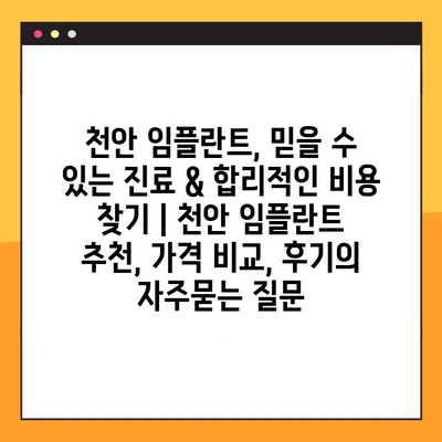 천안 임플란트, 믿을 수 있는 진료 & 합리적인 비용 찾기 | 천안 임플란트 추천, 가격 비교, 후기