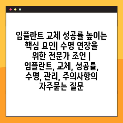 임플란트 교체 성공률 높이는 핵심 요인| 수명 연장을 위한 전문가 조언 | 임플란트, 교체, 성공률, 수명, 관리, 주의사항