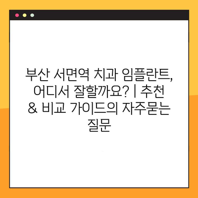 부산 서면역 치과 임플란트, 어디서 잘할까요? | 추천 & 비교 가이드