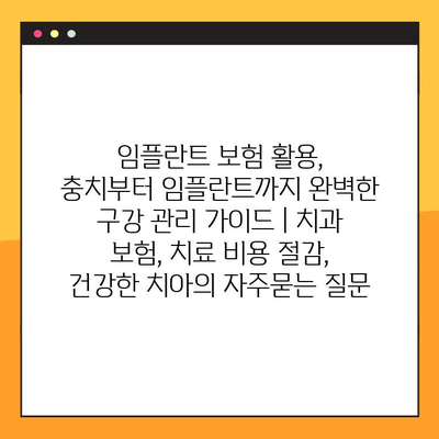 임플란트 보험 활용, 충치부터 임플란트까지 완벽한 구강 관리 가이드 | 치과 보험, 치료 비용 절감, 건강한 치아