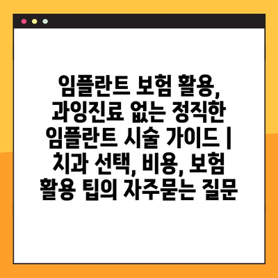 임플란트 보험 활용, 과잉진료 없는 정직한 임플란트 시술 가이드 | 치과 선택, 비용, 보험 활용 팁