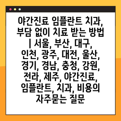 야간진료 임플란트 치과, 부담 없이 치료 받는 방법 | 서울, 부산, 대구, 인천, 광주, 대전, 울산, 경기, 경남, 충청, 강원, 전라, 제주, 야간진료, 임플란트, 치과, 비용