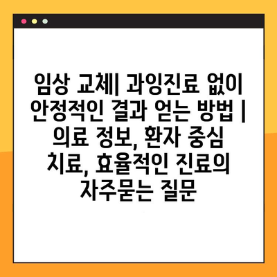 임상 교체| 과잉진료 없이 안정적인 결과 얻는 방법 | 의료 정보, 환자 중심 치료, 효율적인 진료