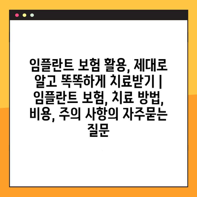 임플란트 보험 활용, 제대로 알고 똑똑하게 치료받기 | 임플란트 보험, 치료 방법, 비용, 주의 사항