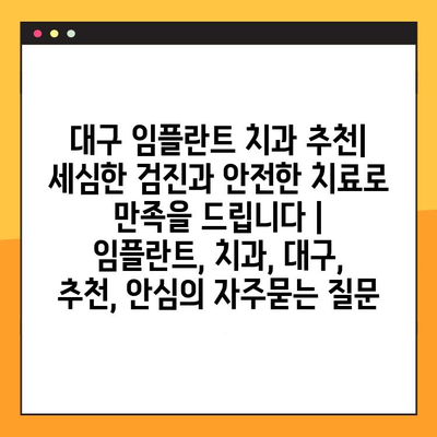 대구 임플란트 치과 추천| 세심한 검진과 안전한 치료로 만족을 드립니다 | 임플란트, 치과, 대구, 추천, 안심