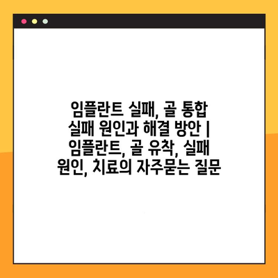 임플란트 실패, 골 통합 실패 원인과 해결 방안 | 임플란트, 골 유착, 실패 원인, 치료