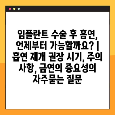 임플란트 수술 후 흡연, 언제부터 가능할까요? | 흡연 재개 권장 시기, 주의 사항, 금연의 중요성