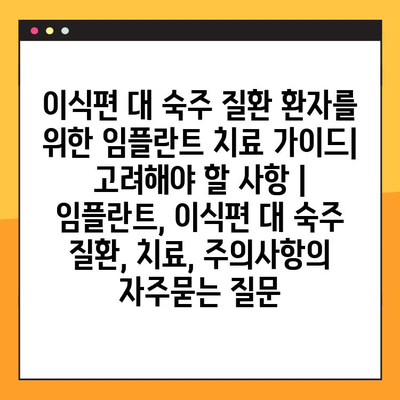 이식편 대 숙주 질환 환자를 위한 임플란트 치료 가이드| 고려해야 할 사항 | 임플란트, 이식편 대 숙주 질환, 치료, 주의사항