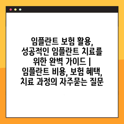 임플란트 보험 활용, 성공적인 임플란트 치료를 위한 완벽 가이드 | 임플란트 비용, 보험 혜택, 치료 과정