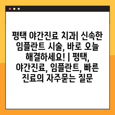 평택 야간진료 치과| 신속한 임플란트 시술, 바로 오늘 해결하세요! | 평택, 야간진료, 임플란트, 빠른 진료