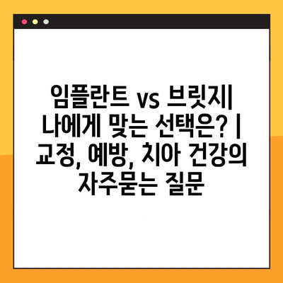 임플란트 vs 브릿지| 나에게 맞는 선택은? | 교정, 예방, 치아 건강