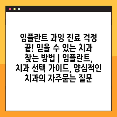 임플란트 과잉 진료 걱정 끝! 믿을 수 있는 치과 찾는 방법 | 임플란트, 치과 선택 가이드, 양심적인 치과