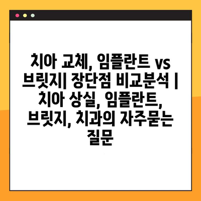 치아 교체, 임플란트 vs 브릿지| 장단점 비교분석 | 치아 상실, 임플란트, 브릿지, 치과