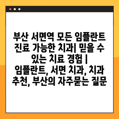 부산 서면역 모든 임플란트 진료 가능한 치과| 믿을 수 있는 치료 경험 | 임플란트, 서면 치과, 치과 추천, 부산