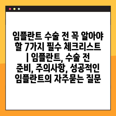 임플란트 수술 전 꼭 알아야 할 7가지 필수 체크리스트 | 임플란트, 수술 전 준비, 주의사항, 성공적인 임플란트